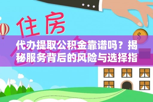 田东代办提取公积金靠谱吗？揭秘服务背后的风险与选择指南