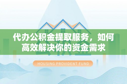 田东代办公积金提取服务，如何高效解决你的资金需求