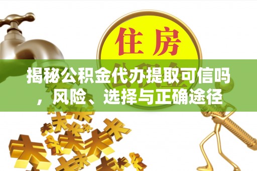 田东揭秘公积金代办提取可信吗，风险、选择与正确途径