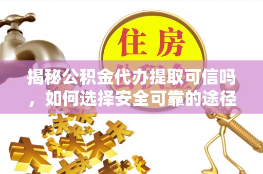 田东揭秘公积金代办提取可信吗，如何选择安全可靠的途径