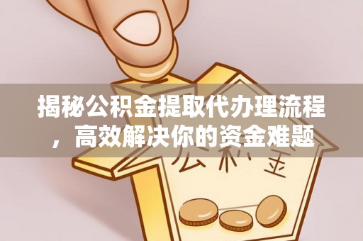 田东揭秘公积金提取代办理流程，高效解决你的资金难题