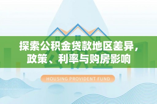 田东探索公积金贷款地区差异，政策、利率与购房影响