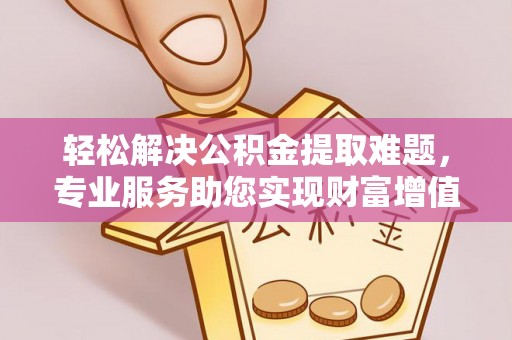 田东轻松解决公积金提取难题，专业服务助您实现财富增值——代办公积金提取