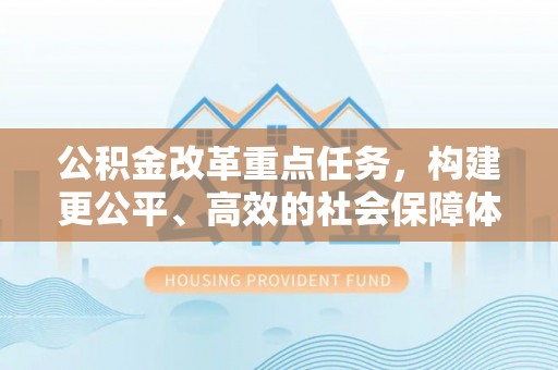 田东公积金改革重点任务，构建更公平、高效的社会保障体系