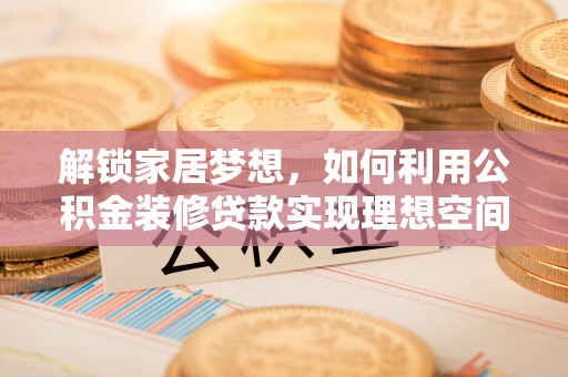 田东解锁家居梦想，如何利用公积金装修贷款实现理想空间