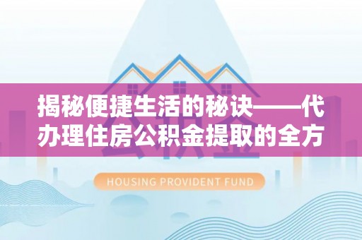 田东揭秘便捷生活的秘诀——代办理住房公积金提取的全方位指南