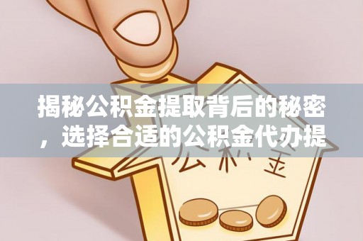 田东揭秘公积金提取背后的秘密，选择合适的公积金代办提取公司是关键