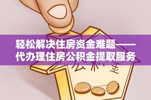 田东轻松解决住房资金难题——代办理住房公积金提取服务详解