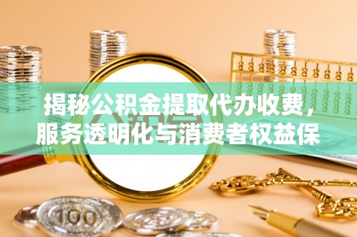 田东揭秘公积金提取代办收费，服务透明化与消费者权益保障
