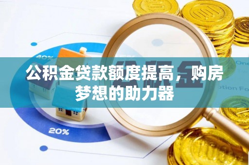 田东公积金贷款额度提高，购房梦想的助力器