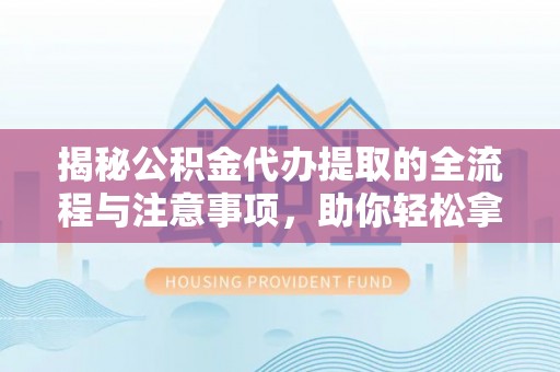 田东揭秘公积金代办提取的全流程与注意事项，助你轻松拿回属于自己的钱