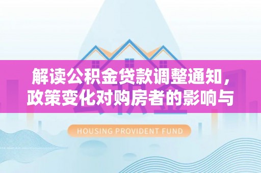 田东解读公积金贷款调整通知，政策变化对购房者的影响与应对策略