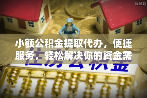 田东小额公积金提取代办，便捷服务，轻松解决你的资金需求