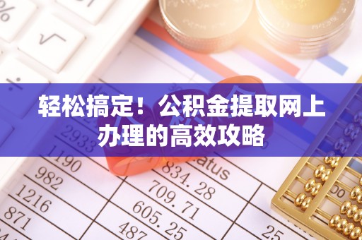 田东轻松搞定！公积金提取网上办理的高效攻略