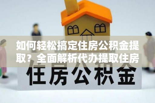 田东如何轻松搞定住房公积金提取？全面解析代办提取住房公积金流程