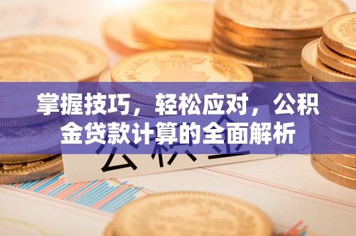 田东掌握技巧，轻松应对，公积金贷款计算的全面解析