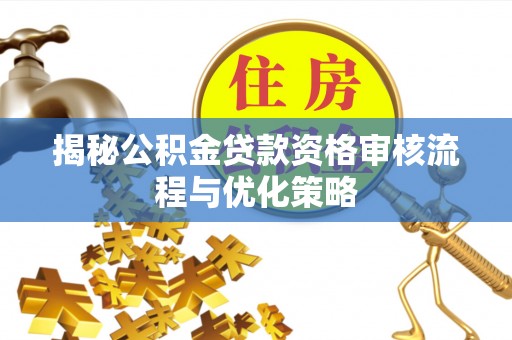 田东揭秘公积金贷款资格审核流程与优化策略