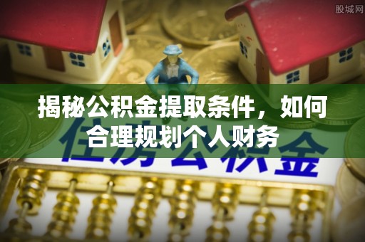 田东揭秘公积金提取条件，如何合理规划个人财务