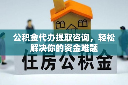 田东公积金代办提取咨询，轻松解决你的资金难题