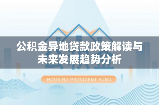田东公积金异地贷款政策解读与未来发展趋势分析