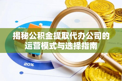田东揭秘公积金提取代办公司的运营模式与选择指南
