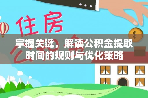 田东掌握关键，解读公积金提取时间的规则与优化策略