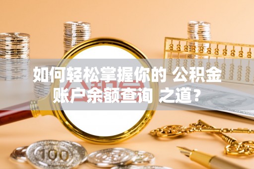 田东如何轻松掌握你的 公积金账户余额查询 之道？