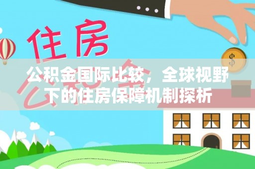 田东公积金国际比较，全球视野下的住房保障机制探析