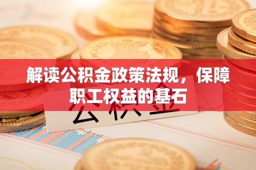 田东解读公积金政策法规，保障职工权益的基石