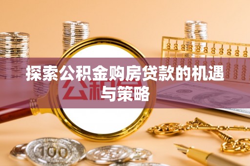 田东探索公积金购房贷款的机遇与策略