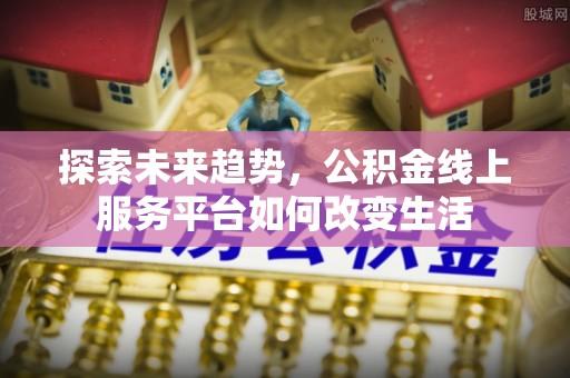 田东探索未来趋势，公积金线上服务平台如何改变生活
