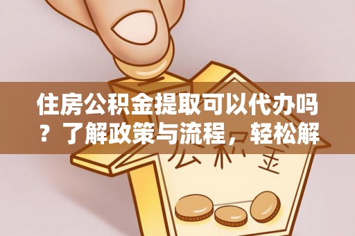 田东住房公积金提取可以代办吗？了解政策与流程，轻松解决你的疑问