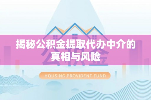 田东揭秘公积金提取代办中介的真相与风险