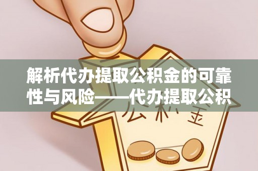 田东解析代办提取公积金的可靠性与风险——代办提取公积金靠谱吗