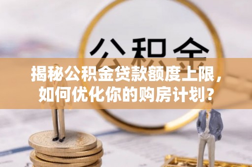 田东揭秘公积金贷款额度上限，如何优化你的购房计划？