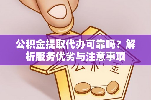 田东公积金提取代办可靠吗？解析服务优劣与注意事项