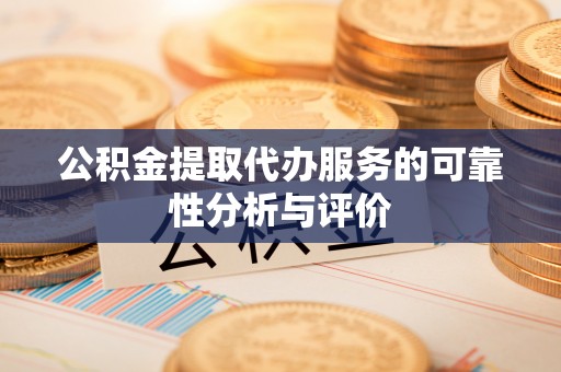 田东公积金提取代办服务的可靠性分析与评价