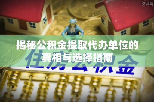 田东揭秘公积金提取代办单位的真相与选择指南