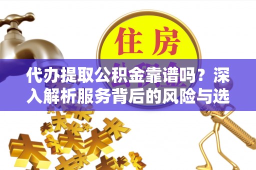 田东代办提取公积金靠谱吗？深入解析服务背后的风险与选择