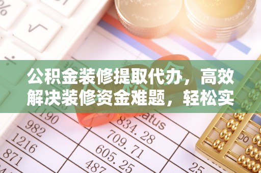 田东公积金装修提取代办，高效解决装修资金难题，轻松实现家居梦想