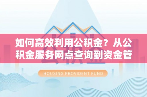 田东如何高效利用公积金？从公积金服务网点查询到资金管理全攻略
