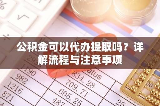 田东公积金可以代办提取吗？详解流程与注意事项