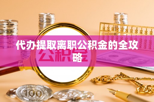 田东代办提取离职公积金的全攻略