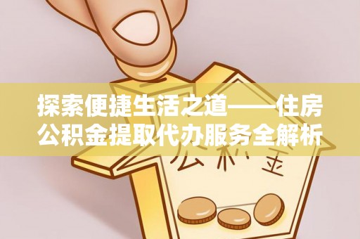 田东探索便捷生活之道——住房公积金提取代办服务全解析