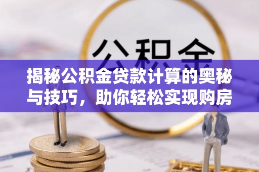 田东揭秘公积金贷款计算的奥秘与技巧，助你轻松实现购房梦想