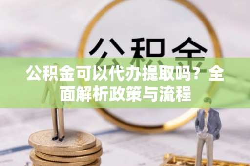 田东公积金可以代办提取吗？全面解析政策与流程