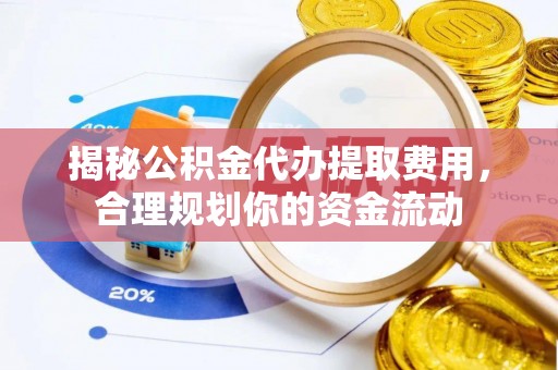 田东揭秘公积金代办提取费用，合理规划你的资金流动