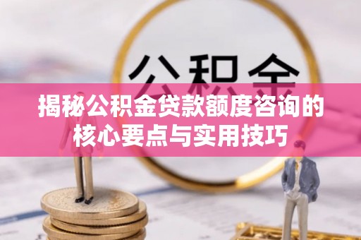 田东揭秘公积金贷款额度咨询的核心要点与实用技巧