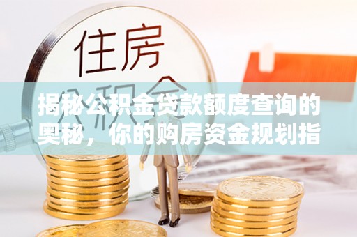 田东揭秘公积金贷款额度查询的奥秘，你的购房资金规划指南