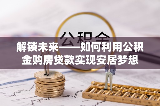 田东解锁未来——如何利用公积金购房贷款实现安居梦想